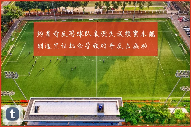 约基奇反思球队表现失误频繁未能制造空位机会导致对手反击成功