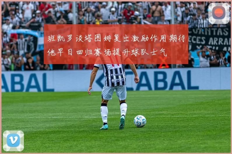 班凯罗谈塔图姆复出激励作用期待他早日回归赛场提升球队士气