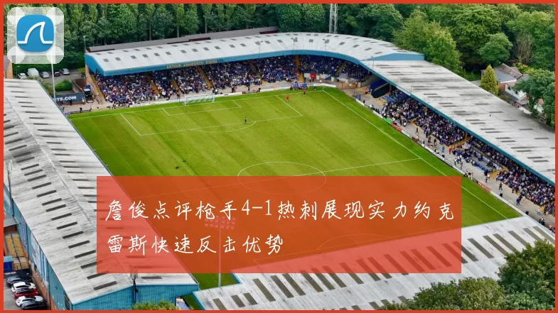 詹俊点评枪手4-1热刺展现实力约克雷斯快速反击优势