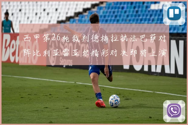 西甲第26轮裁判德梅拉执法巴萨对阵比利亚雷亚尔精彩对决即将上演