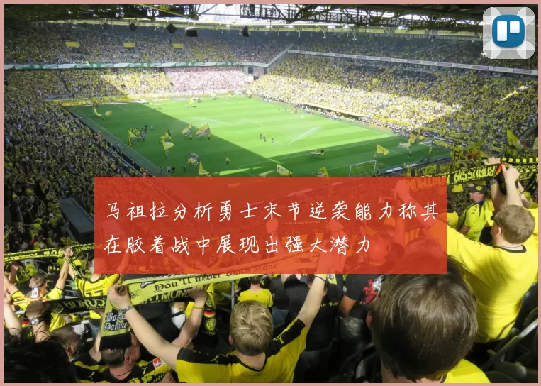 马祖拉分析勇士末节逆袭能力称其在胶着战中展现出强大潜力