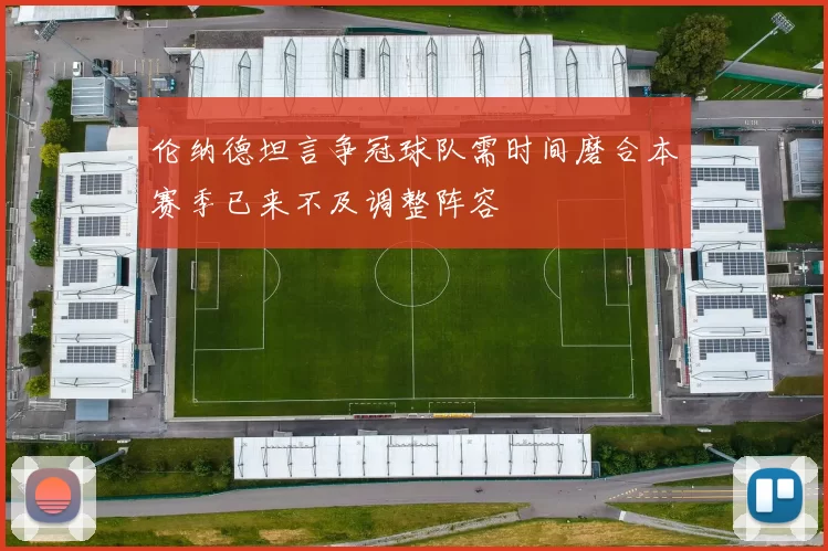 伦纳德坦言争冠球队需时间磨合本赛季已来不及调整阵容