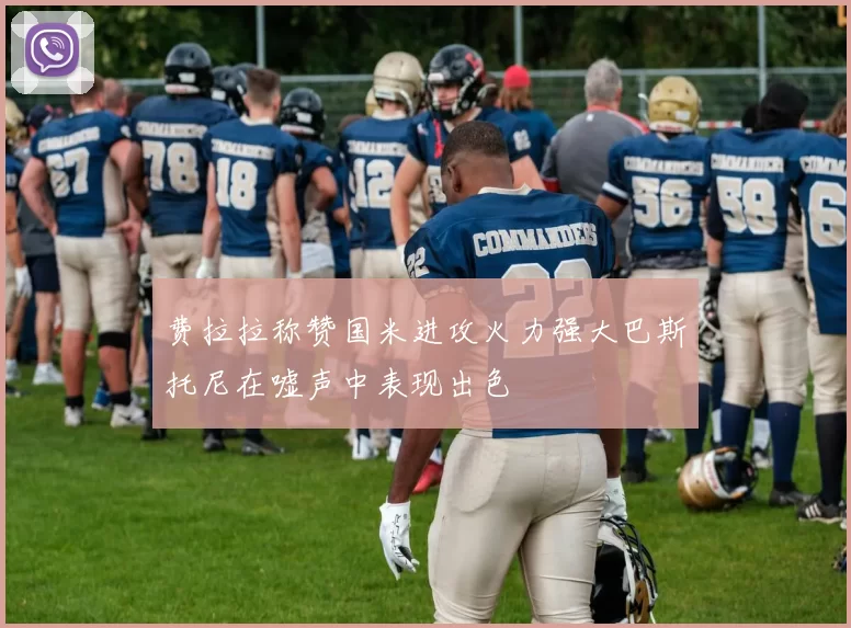 费拉拉称赞国米进攻火力强大巴斯托尼在嘘声中表现出色