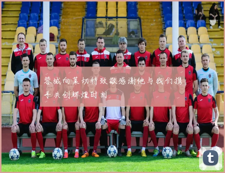 蓉城向莱切特致敬感谢他与我们携手共创辉煌时刻