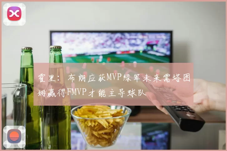 霍里：布朗应获MVP绿军未来需塔图姆赢得FMVP才能主导球队