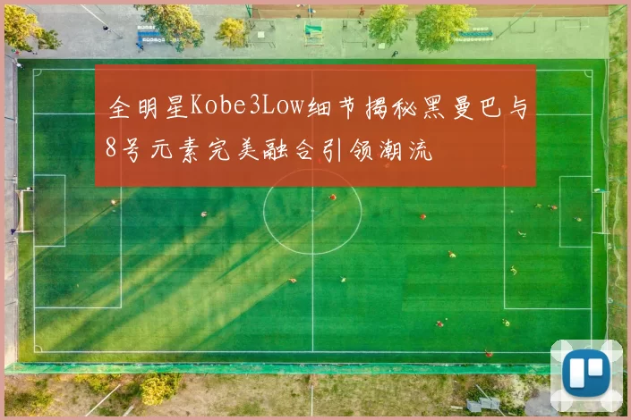 全明星Kobe3Low细节揭秘黑曼巴与8号元素完美融合引领潮流