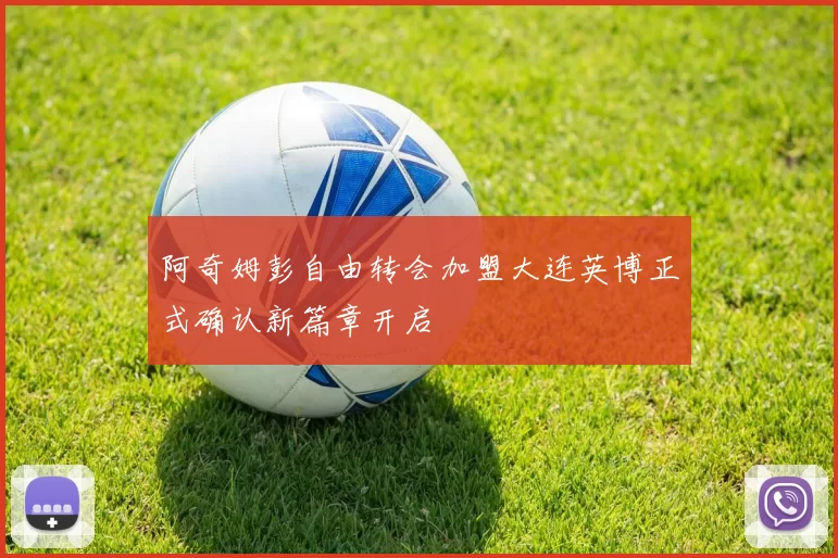 阿奇姆彭自由转会加盟大连英博正式确认新篇章开启