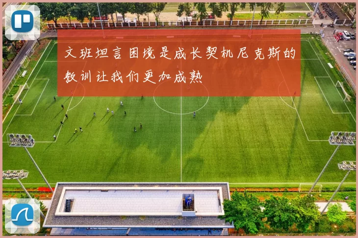 文班坦言困境是成长契机尼克斯的教训让我们更加成熟