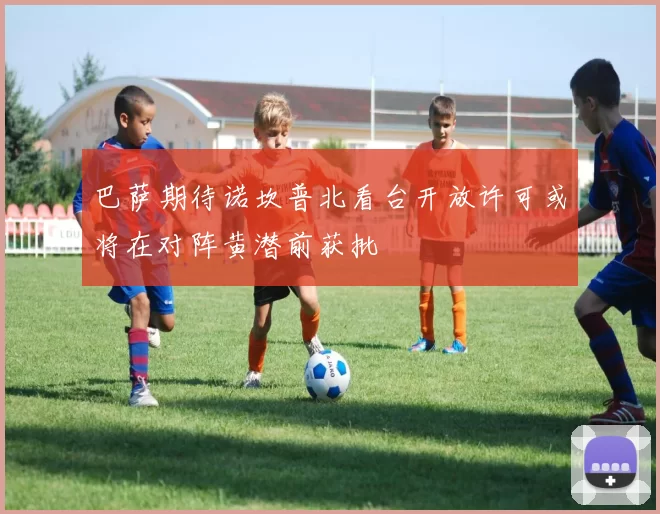 巴萨期待诺坎普北看台开放许可或将在对阵黄潜前获批