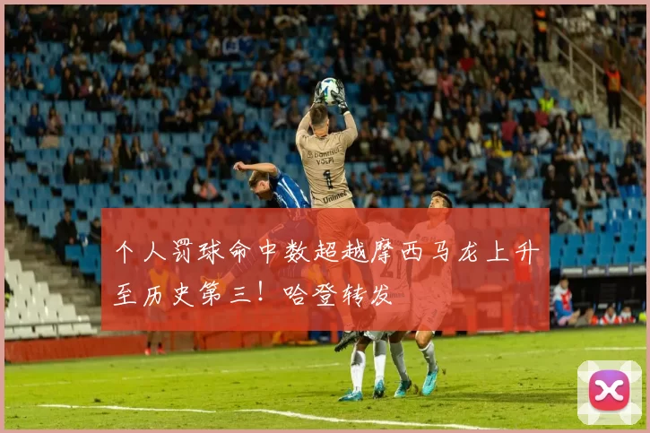 个人罚球命中数超越摩西马龙上升至历史第三！哈登转发